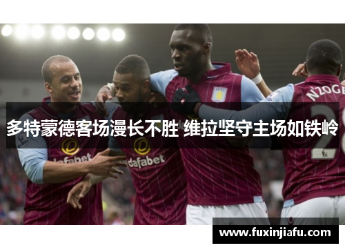 多特蒙德客场漫长不胜 维拉坚守主场如铁岭