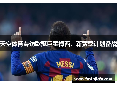 天空体育专访欧冠巨星梅西，新赛季计划备战
