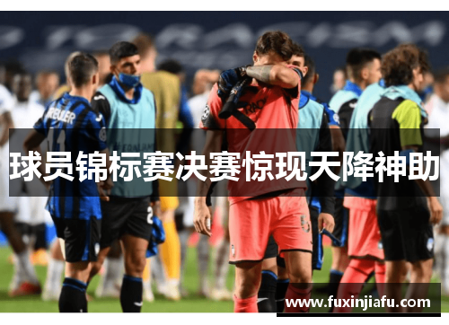 球员锦标赛决赛惊现天降神助