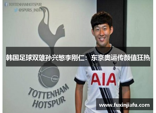 韩国足球双雄孙兴慜李刚仁：东京奥运传颜值狂热