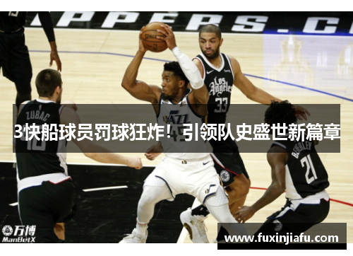 3快船球员罚球狂炸！引领队史盛世新篇章